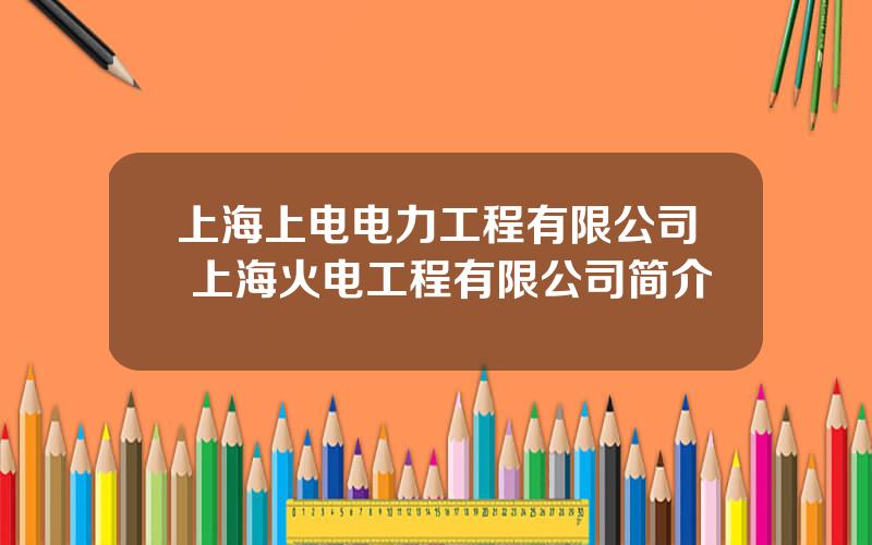 上海上电电力工程有限公司 上海火电工程有限公司简介